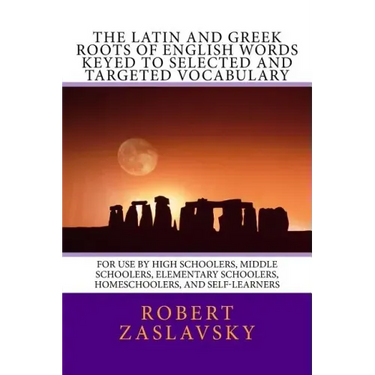 The Latin and Greek Roots of English Words Keyed to Selected and Targeted Vocabulary: For Use by High Schoolers, Middle Schoolers, Elementary Schooler