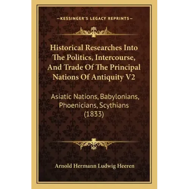 Historical Researches Into The Politics, Intercourse, And Trade Of The Principal Nations Of Antiquity V2: Asiatic Nations, Babylonians, Phoenicians, S
