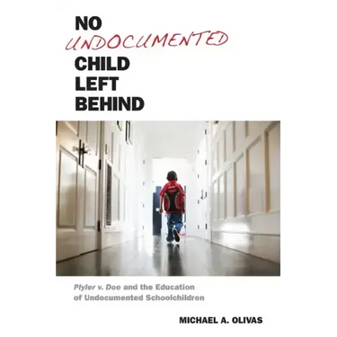 No Undocumented Child Left Behind: Plyler V. Doe and the Education of Undocumented Schoolchildren