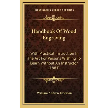 Handbook of Wood Engraving: With Practical Instruction in the Art for Persons Wishing to Learn Without an Instructor (1881)