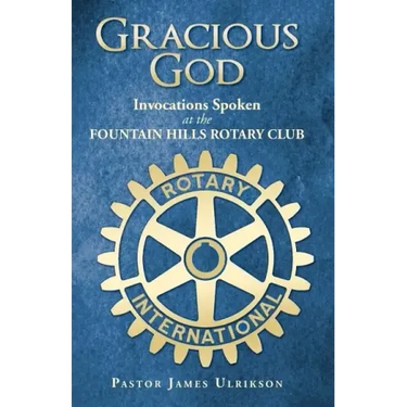 Gracious God: Invocations Spoken at the Fountain Hills Rotary Club