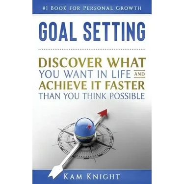 Goal Setting: Discover What You Want in Life and Achieve It Faster than You Think Possible