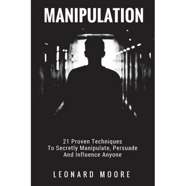 Manipulation: 21 Proven Techniques To Secretly Manipulate, Persuade And Influence Anyone