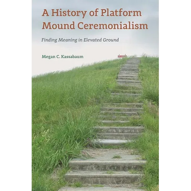 A History of Platform Mound Ceremonialism: Finding Meaning in Elevated Ground