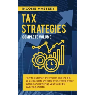 Tax Strategies: How to Outsmart the System and the IRS as a Real Estate Investor by Increasing Your Income and Lowering Your Taxes by