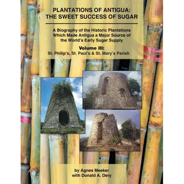 Plantations of Antigua: the Sweet Success of Sugar (Volume 3): A Biography of the Historic Plantations Which Made Antigua a Major Source of th