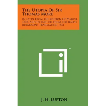 The Utopia of Sir Thomas More: In Latin from the Edition of March, 1518, and in English from the Ralph Robynsons Translation 1551