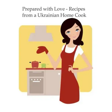 Prepared with Love-Recipes from a Ukrainian Home Cook: A Ukrainian Family Cookbook