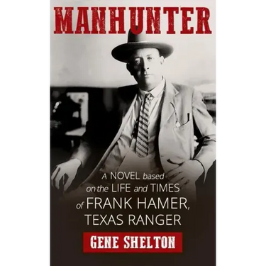Manhunter: A Novel Based on the Life and Times of Frank Hamer, Texas Ranger