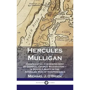 Hercules Mulligan: Confidential Correspondent of General George Washington - A Son of Liberty in the American War of Independence