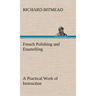 French Polishing and Enamelling A Practical Work of Instruction