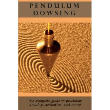 Pendulum Dowsing: The complete guide to pendulum dowsing, divination, and more!