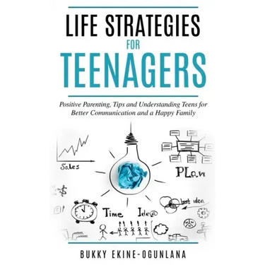 Life Strategies for Teenagers: Positive Parenting Tips and Understanding Teens for Better Communication and a Happy Family