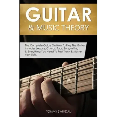 Guitar & Music Theory: The Complete Guide On How To Play The Guitar. Includes Lessons, Chords, Tabs, Songwriting & Everything You Need To Fast Track &