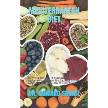 Mediterranean Diet: Everything You Need To Know About The Mediterranean Diet. How The Diet Helps To Lose Weight And Lower Your Risk Of Heart Disease.