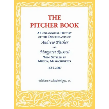 The Pitcher Book: A Genealogical History of the Descendants of Andrew Pitcher and Margaret Russell Who Settled in Milton, Massachusetts, 1634-2007