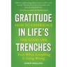Gratitude in Life's Trenches: How to Experience the Good Life . . . Even When Everything Is Going Wrong