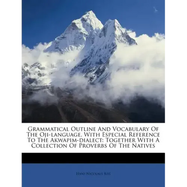 Grammatical Outline and Vocabulary of the Oji-Language, with Especial Reference to the Akwapim-Dialect: Together with a Collection of Proverbs of the