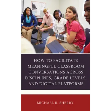 How to Facilitate Meaningful Classroom Conversations across Disciplines, Grade Levels, and Digital Platforms