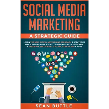 Social Media Marketing a Strategic Guide: Learn the Best Digital Advertising Approach &; Strategies for Boosting Your Agency or Business with the Powe