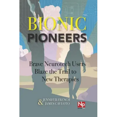 Bionic Pioneers: Brave Neurotech Users Blaze the Trail to New Therapies