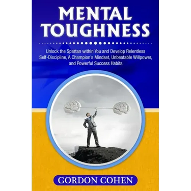 Mental Toughness: Unlock the Spartan within You and Develop Relentless Self-Discipline, A Champion's Mindset, Unbeatable Willpower, and