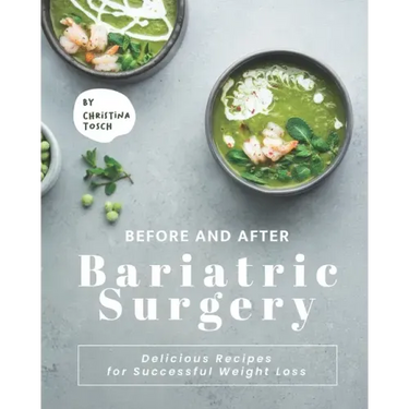 Before and After Bariatric Surgery: Delicious Recipes for Successful Weight Loss