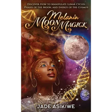 Melanin Moon Magick: Discover How to Manipulate Lunar Cycles, Phases of The Moon, and Energy of The Cosmos