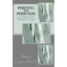 Writing to Persuade: Proven Techniques That Convince Others To Listen To You, Take You Seriously, And Change Their Minds.
