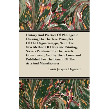 History And Practice Of Photogenic Drawing On The True Principles Of The Daguerreotype, With The New Method Of Dioramic Painting: Secrets Purchased By