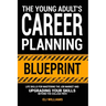 The Young Adult's Career Planning Blueprint: Life Skills for Mastering the Job Market and Upgrading Your Skills Beyond the College Path