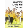 Coaching Little Kid Soccer: The easy, fun way to teach youth soccer skills to 3-year-old, 4-year-old, 5-year-old and 6-year-old preschoolers & kin