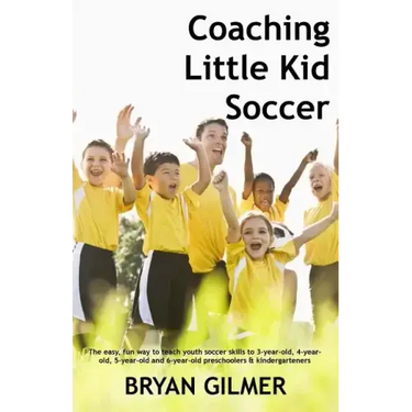 Coaching Little Kid Soccer: The easy, fun way to teach youth soccer skills to 3-year-old, 4-year-old, 5-year-old and 6-year-old preschoolers & kin