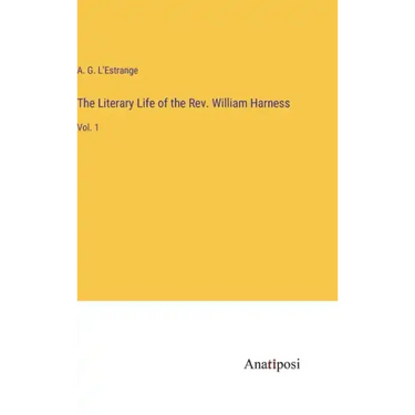 The Literary Life of the Rev. William Harness: Vol. 1