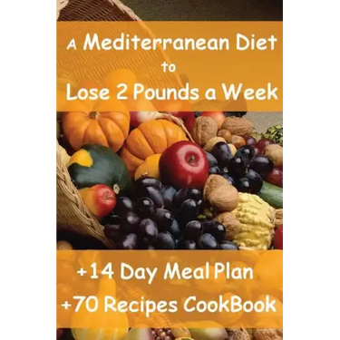 The Mediterranean Diet to Lose 2 Pounds a Week: Includes a 14 Day Meal Plan & 70 Recipes CookBook