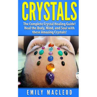 Crystals: The Complete Crystal Healing Guide! Heal the Body, Mind, and Soul with the Power of Crystals!