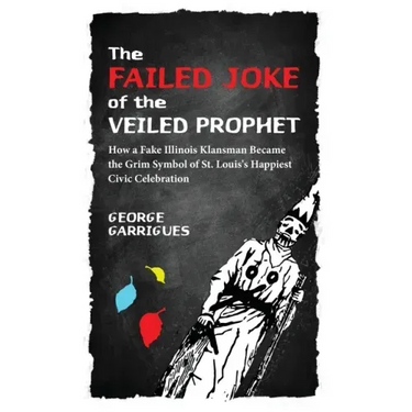 The Failed Joke of the Veiled Prophet: How a Fake Illinois Klansman Became the Grim Symbol of St. Louis's Happiest Civic Celebration