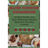 Slow Cooker Cookbook: All New Healthy And Easy Wholesome Recipes Meals For Everyday Cooking
