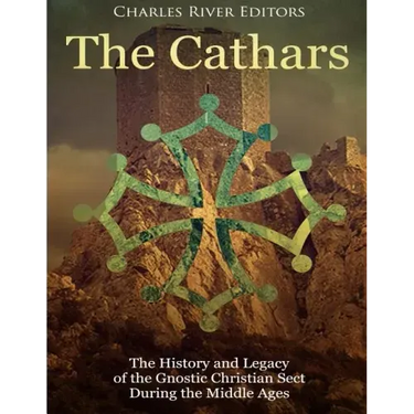 The Cathars: The History and Legacy of the Gnostic Christian Sect During the Middle Ages