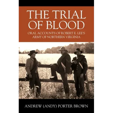 The Trial of Blood: Oral Accounts of Robert E. Lee's Army of Northern Virginia