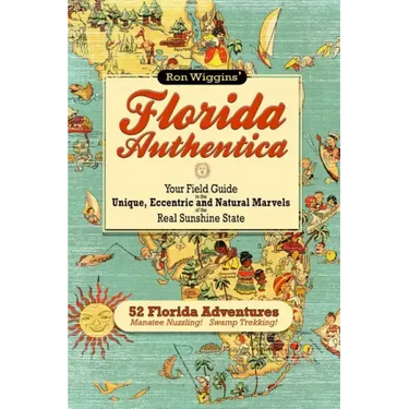 Florida Authentica: Your field guide to the unique, eccentric, and natural marvels of the real Sunshine State