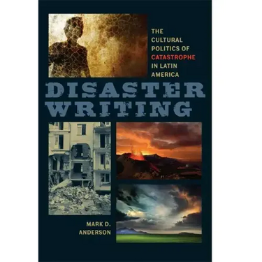 Disaster Writing: The Cultural Politics of Catastrophe in Latin America