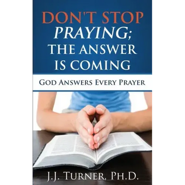 Don't Stop Praying; The Answer Is Coming: God Is Still Answering Prayer