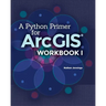 A Python Primer for ArcGIS(R): Workbook I