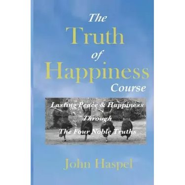 The Truth of Happiness Course: Lasting Peace and Happiness Through The Four Noble Truths