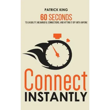 Connect Instantly: 60 Seconds to Likability, Meaningful Connections, and Hitting It Off With Anyone