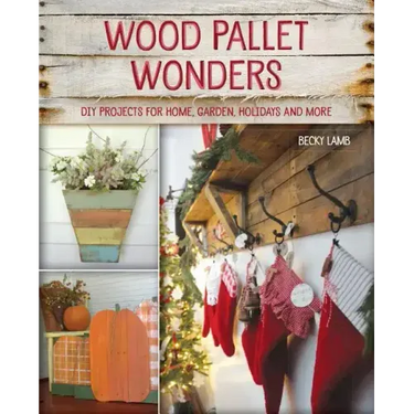 Wood Pallet Wonders: DIY Projects for Home, Garden, Holidays and More