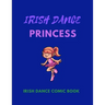 IRISH DANCE PRINCESS - Irish Dance Comic Book: 120 Framed Pages 8.5 x 11 Comic Book - Ideal Appreciation Gift For Irish Dancers Of Any Age