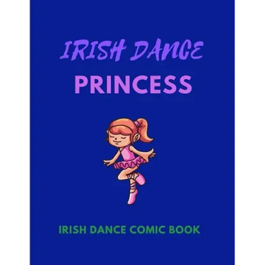 IRISH DANCE PRINCESS - Irish Dance Comic Book: 120 Framed Pages 8.5 x 11 Comic Book - Ideal Appreciation Gift For Irish Dancers Of Any Age