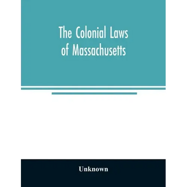 The colonial laws of Massachusetts: reprinted from the edition of 1660, with the supplements to 1672: containing also, the Body of Liberties of 1641